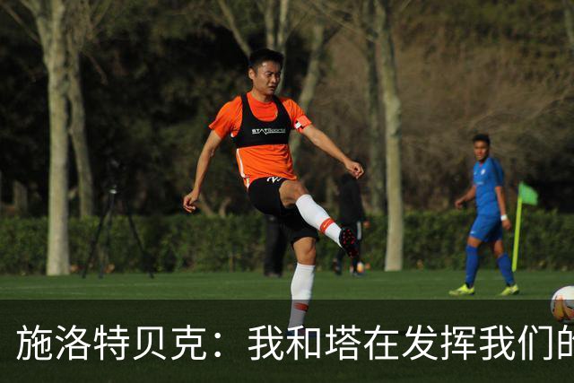 施洛特贝克：我和塔在发挥我们的能力后 乃是全世界最出色的组合